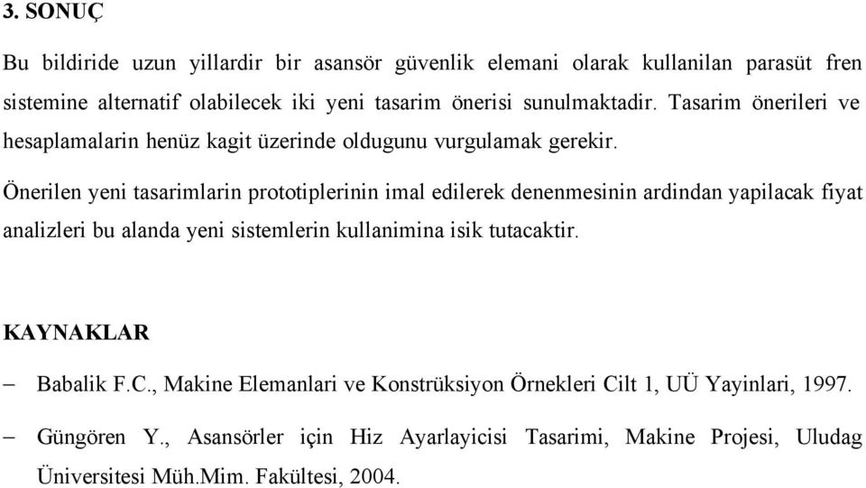 Önerilen yeni tasarimlarin prototiplerinin imal edilerek denenmesinin ardindan yapilacak fiyat analizleri bu alanda yeni sistemlerin kullanimina isik