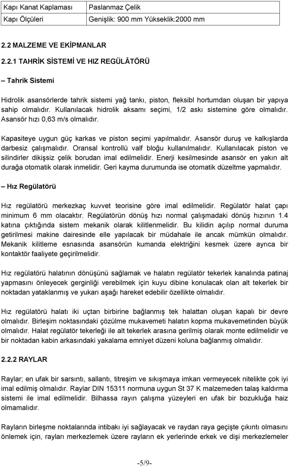 Kullanılacak hidrolik aksamı seçimi, 1/2 askı sistemine göre olmalıdır. Asansör hızı 0,63 m/s olmalıdır. Kapasiteye uygun güç karkas ve piston seçimi yapılmalıdır.