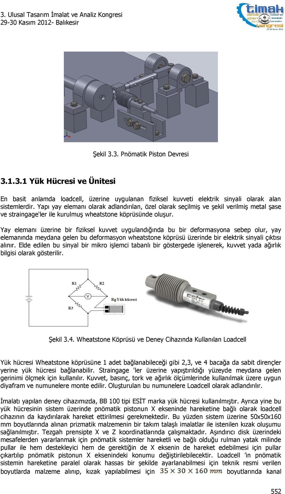 Yay elemanı üzerine bir fiziksel kuvvet uygulandığında bu bir deformasyona sebep olur, yay elemanında meydana gelen bu deformasyon wheatstone köprüsü üzerinde bir elektrik sinyali çıktısı alınır.