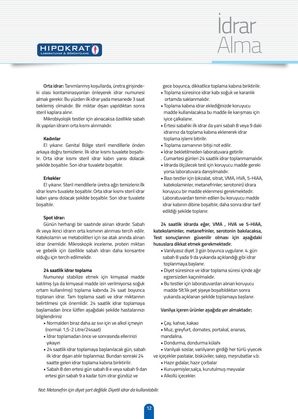 Genital Bölge steril mendillerle önden arkaya doğru temizlenir. İlk idrar kısmı tuvalete boșaltılır. Orta idrar kısmı steril idrar kabın yarısı dolacak șekilde boșaltılır.