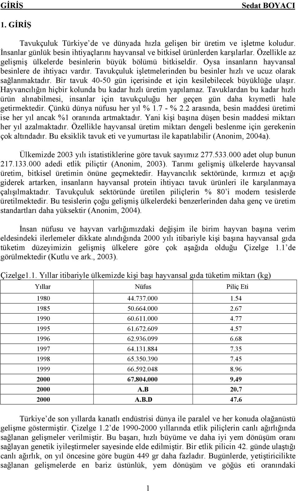 Bir tavuk 40-50 gün içerisinde et için kesilebilecek büyüklüğe ulaşır. Hayvancılığın hiçbir kolunda bu kadar hızlı üretim yapılamaz.