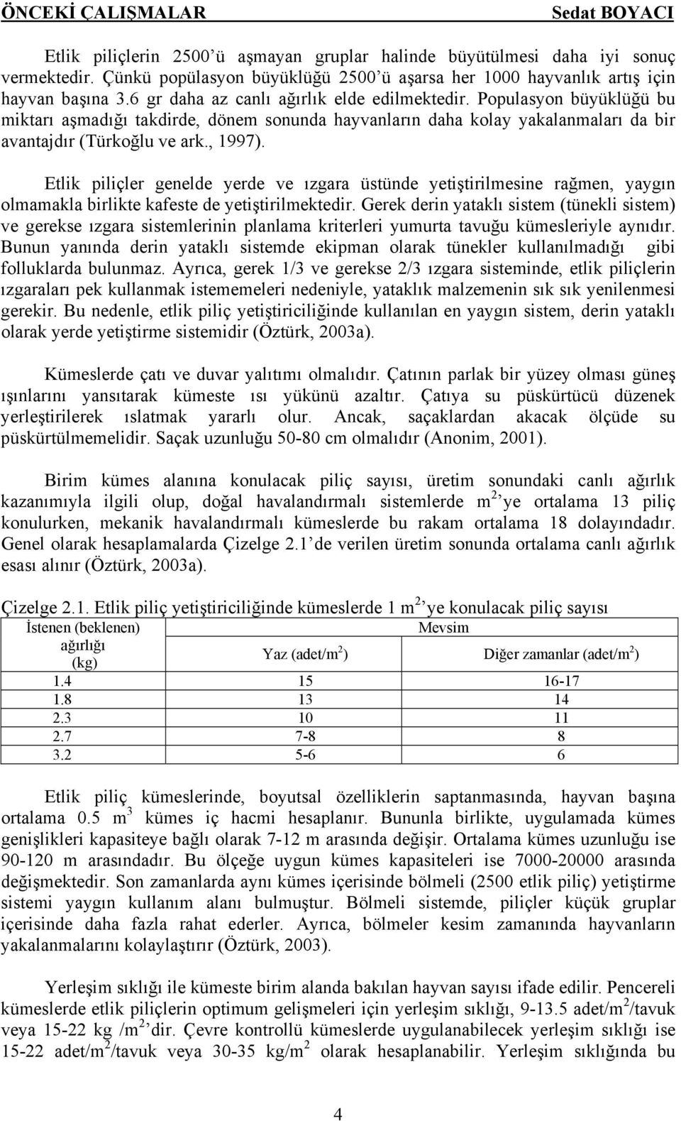 Etlik piliçler genelde yerde ve ızgara üstünde yetiştirilmesine rağmen, yaygın olmamakla birlikte kafeste de yetiştirilmektedir.