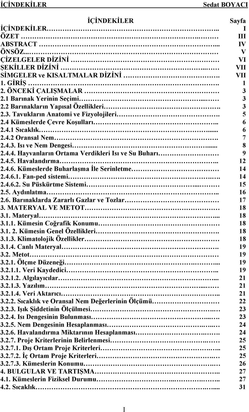 .. 8 2.4.4. Hayvanların Ortama Verdikleri Isı ve Su Buharı 9 2.4.5. Havalandırma.. 12 2.4.6. Kümeslerde Buharlaşma İle Serinletme 14 2.4.6.1. Fan-ped sistemi.. 14 2.4.6.2. Su Püskürtme Sistemi... 15 2.