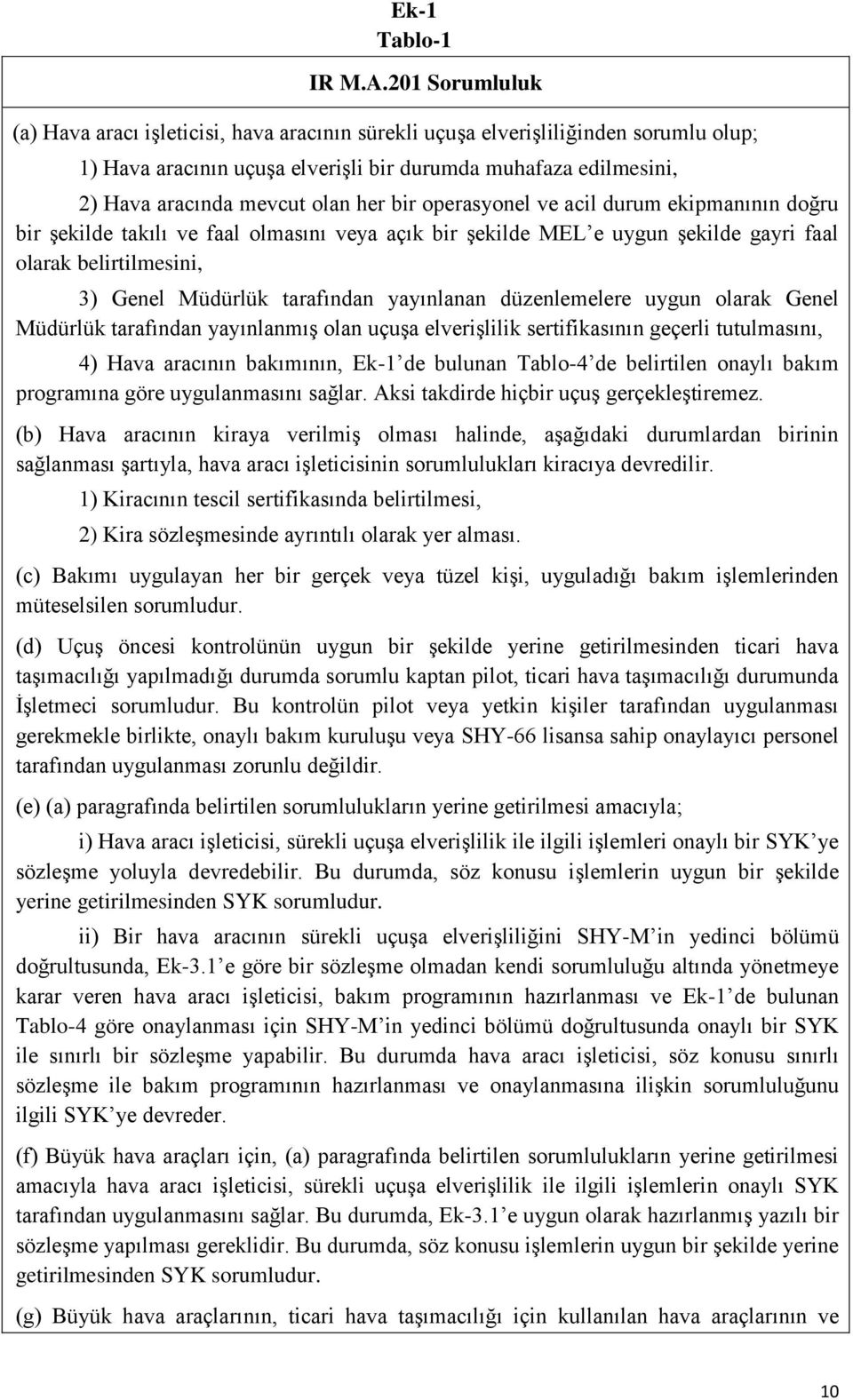 her bir operasyonel ve acil durum ekipmanının doğru bir şekilde takılı ve faal olmasını veya açık bir şekilde MEL e uygun şekilde gayri faal olarak belirtilmesini, 3) Genel Müdürlük tarafından