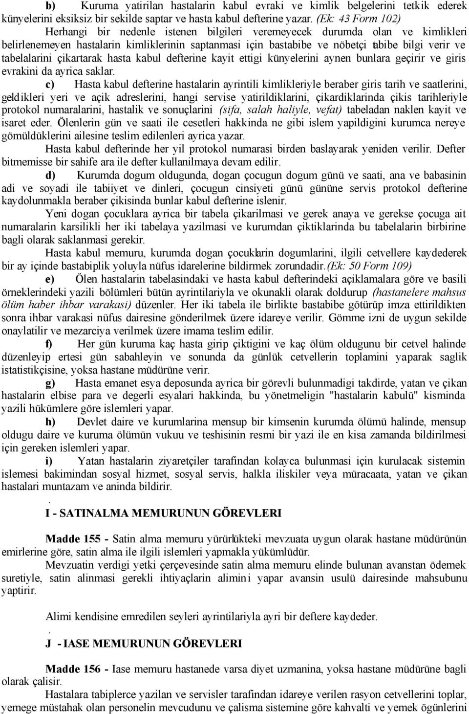 ettigi künyelerini aynen bunlara geçirir ve giris evrakini da ayrica saklar c) Hasta kabul defterine hastalarin ayrintili kimlikleriyle beraber giris tarih ve saatlerini, geldikleri yeri ve açik