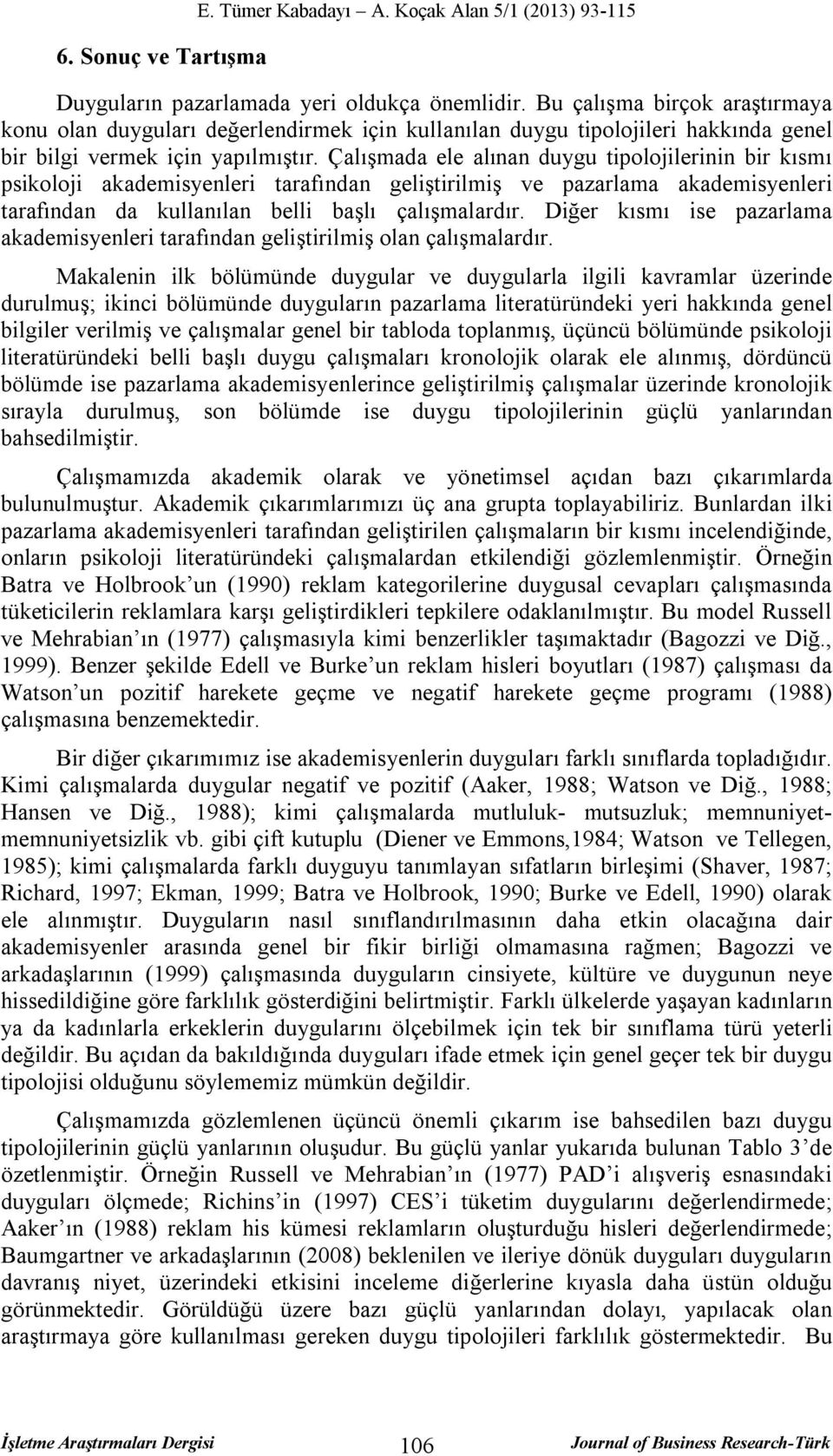 Çalışmada ele alınan duygu tipolojilerinin bir kısmı psikoloji akademisyenleri tarafından geliştirilmiş ve pazarlama akademisyenleri tarafından da kullanılan belli başlı çalışmalardır.