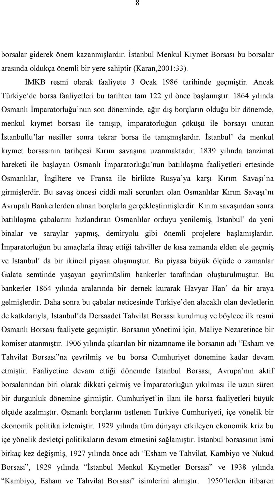 1864 yılında Osmanlı İmparatorluğu nun son döneminde, ağır dış borçların olduğu bir dönemde, menkul kıymet borsası ile tanışıp, imparatorluğun çöküşü ile borsayı unutan İstanbullu lar nesiller sonra