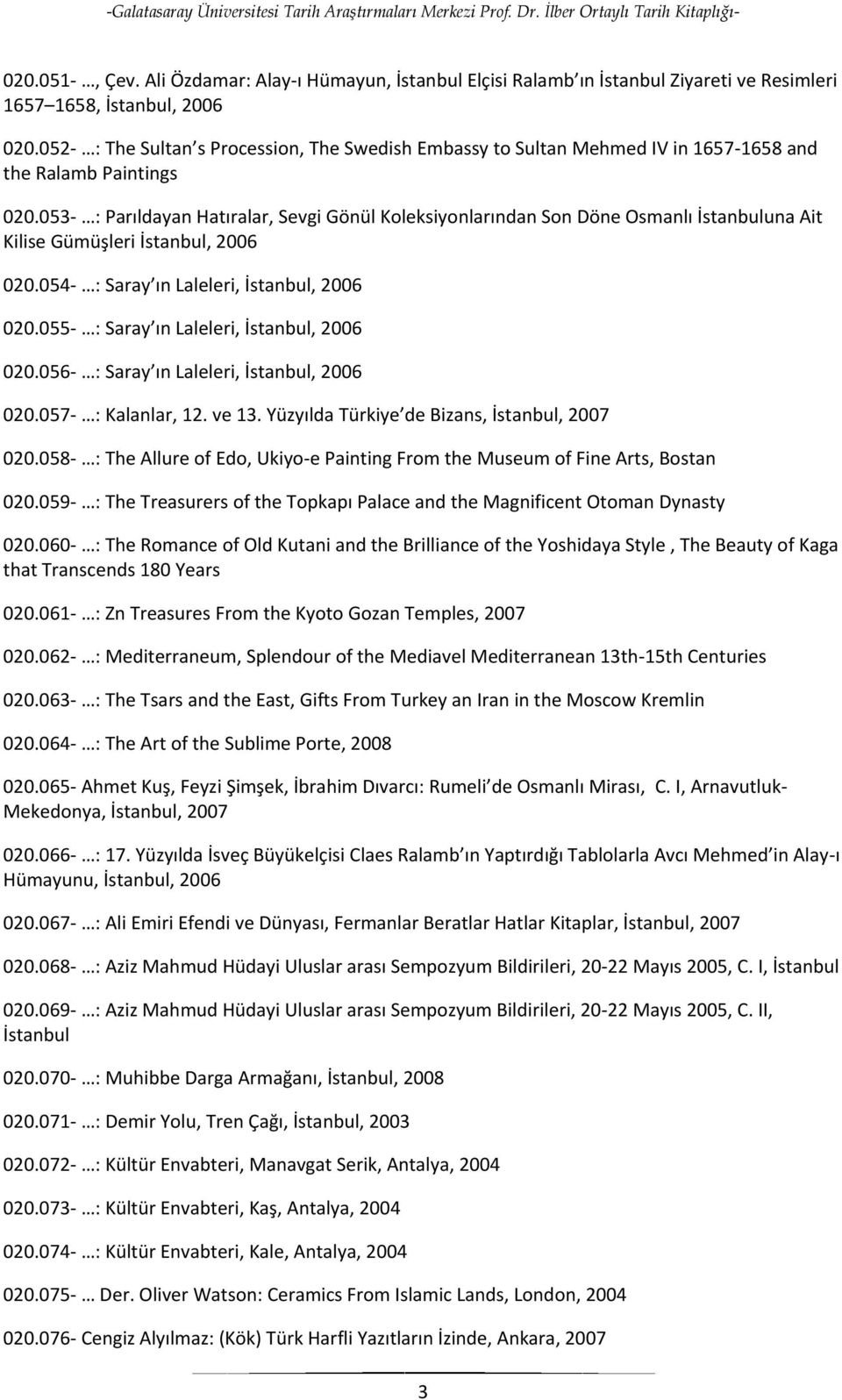 053- : Parıldayan Hatıralar, Sevgi Gönül Koleksiyonlarından Son Döne Osmanlı İstanbuluna Ait Kilise Gümüşleri İstanbul, 2006 020.054- : Saray ın Laleleri, İstanbul, 2006 020.