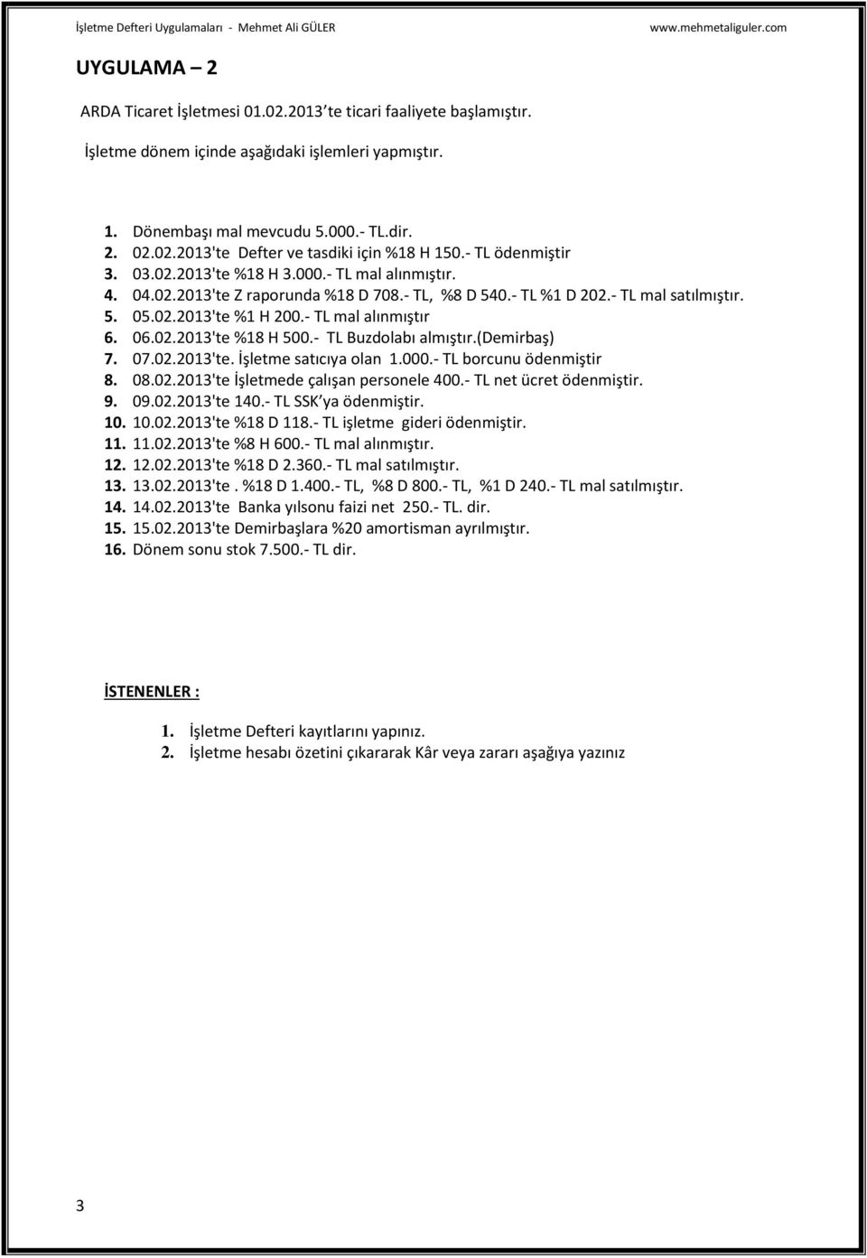 - TL mal alınmıştır 6. 06.02.2013'te %18 H 500.- TL Buzdolabı almıştır.(demirbaş) 7. 07.02.2013'te. İşletme satıcıya olan 1.000.- TL borcunu ödenmiştir 8. 08.02.2013'te İşletmede çalışan personele 400.