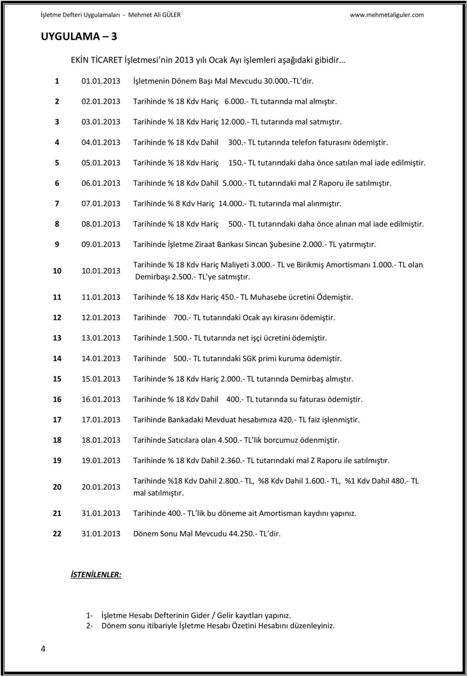 - TL tutarındaki daha önce satılan mal iade edilmiştir. 6 06.01.2013 Tarihinde % 18 Kdv Dahil 5.000.- TL tutarındaki mal Z Raporu ile satılmıştır. 7 07.01.2013 Tarihinde % 8 Kdv Hariç 14.000.- TL tutarında mal alınmıştır.