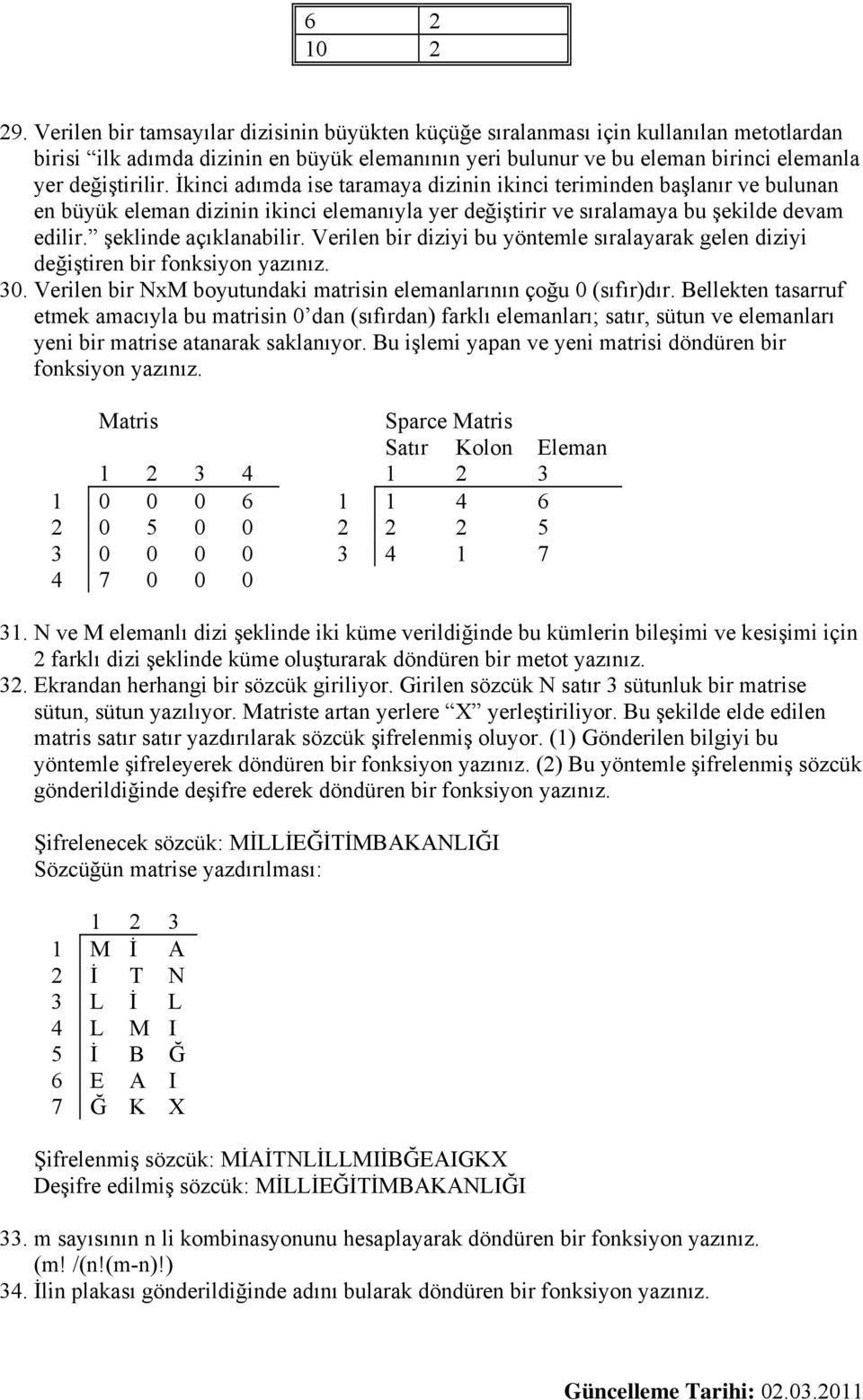 İkinci adımda ise taramaya dizinin ikinci teriminden başlanır ve bulunan en büyük eleman dizinin ikinci elemanıyla yer değiştirir ve sıralamaya bu şekilde devam edilir. şeklinde açıklanabilir.