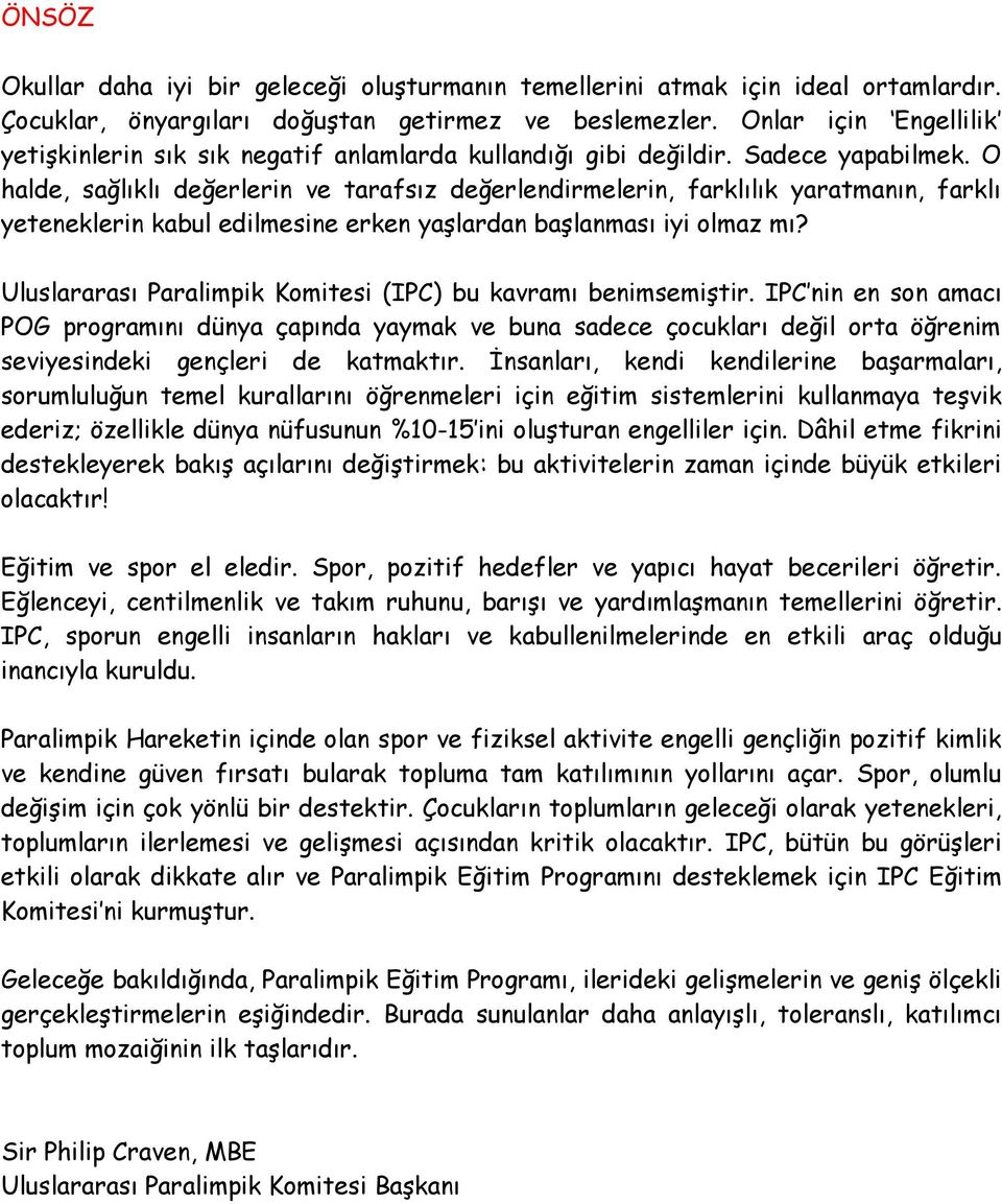 O halde, sağlıklı değerlerin ve tarafsız değerlendirmelerin, farklılık yaratmanın, farklı yeteneklerin kabul edilmesine erken yaşlardan başlanması iyi olmaz mı?