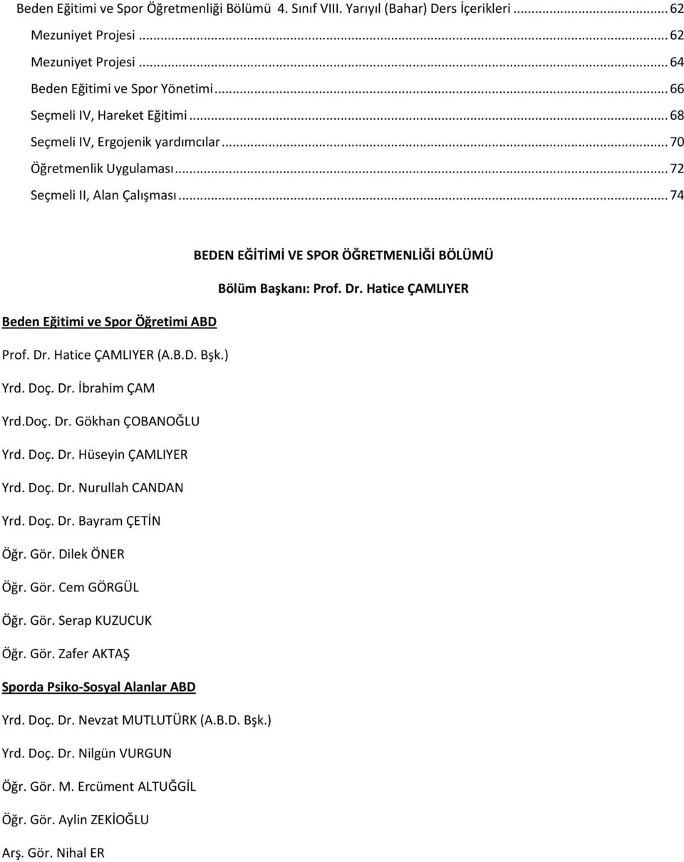 .. 74 BEDEN EĞİTİMİ VE SPOR ÖĞRETMENLİĞİ BÖLÜMÜ Bölüm Başkanı: Prof. Dr. Hatice ÇAMLIYER Beden Eğitimi ve Spor Öğretimi ABD Prof. Dr. Hatice ÇAMLIYER (A.B.D. Bşk.) Yrd. Doç. Dr. İbrahim ÇAM Yrd.Doç. Dr. Gökhan ÇOBANOĞLU Yrd.