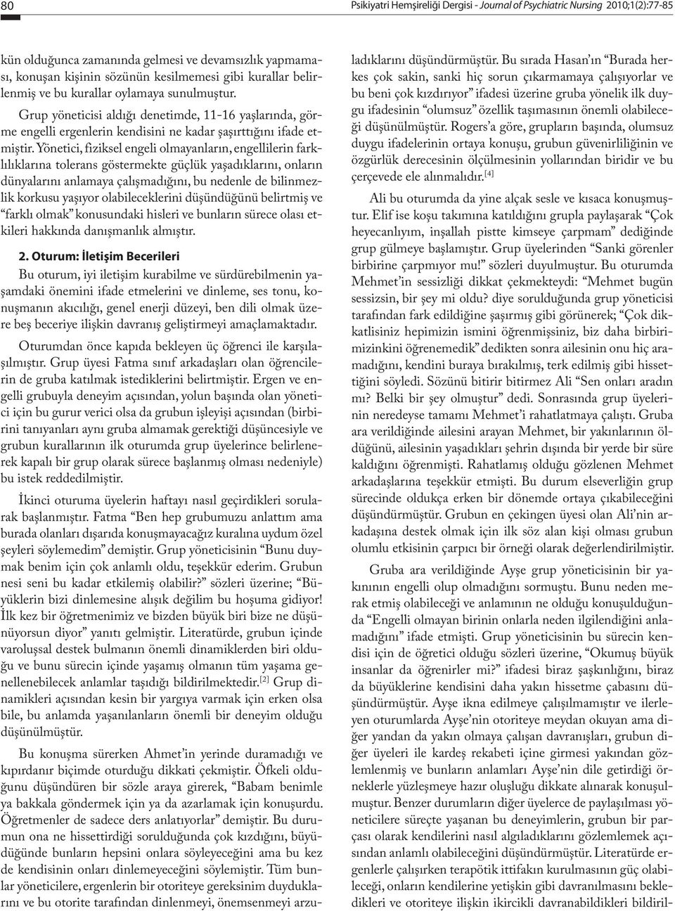 Yönetici, fiziksel engeli olmayanların, engellilerin farklılıklarına tolerans göstermekte güçlük yaşadıklarını, onların dünyalarını anlamaya çalışmadığını, bu nedenle de bilinmezlik korkusu yaşıyor