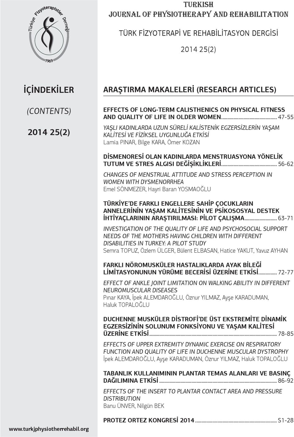 .. 47-55 YAŞLI KADINLARDA UZUN SÜRELİ KALİSTENİK EGZERSİZLERİN YAŞAM KALİTESİ VE FİZİKSEL UYGUNLUĞA ETKİSİ Lamia PINAR, Bilge KARA, Ömer KOZAN DİSMENORESİ OLAN KADINLARDA MENSTRUASYONA YÖNELİK TUTUM