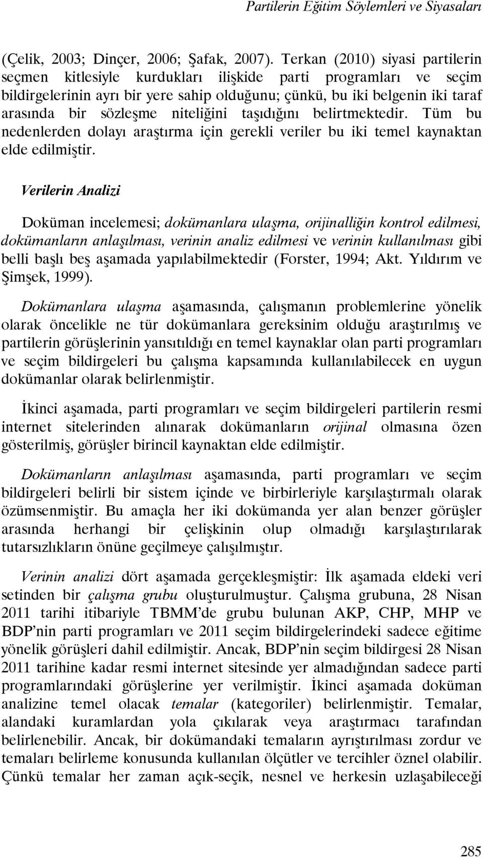 niteliğini taşıdığını belirtmektedir. Tüm bu nedenlerden dolayı araştırma için gerekli veriler bu iki temel kaynaktan elde edilmiştir.