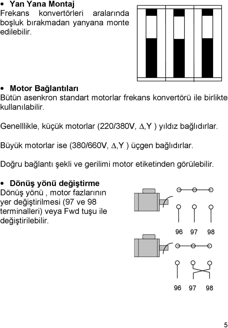 Genelllikle, küçük motorlar (22/38V,,Y ) yıldız bağlıdırlar. Büyük motorlar ise (38/66V,,Y ) üçgen bağlıdırlar.