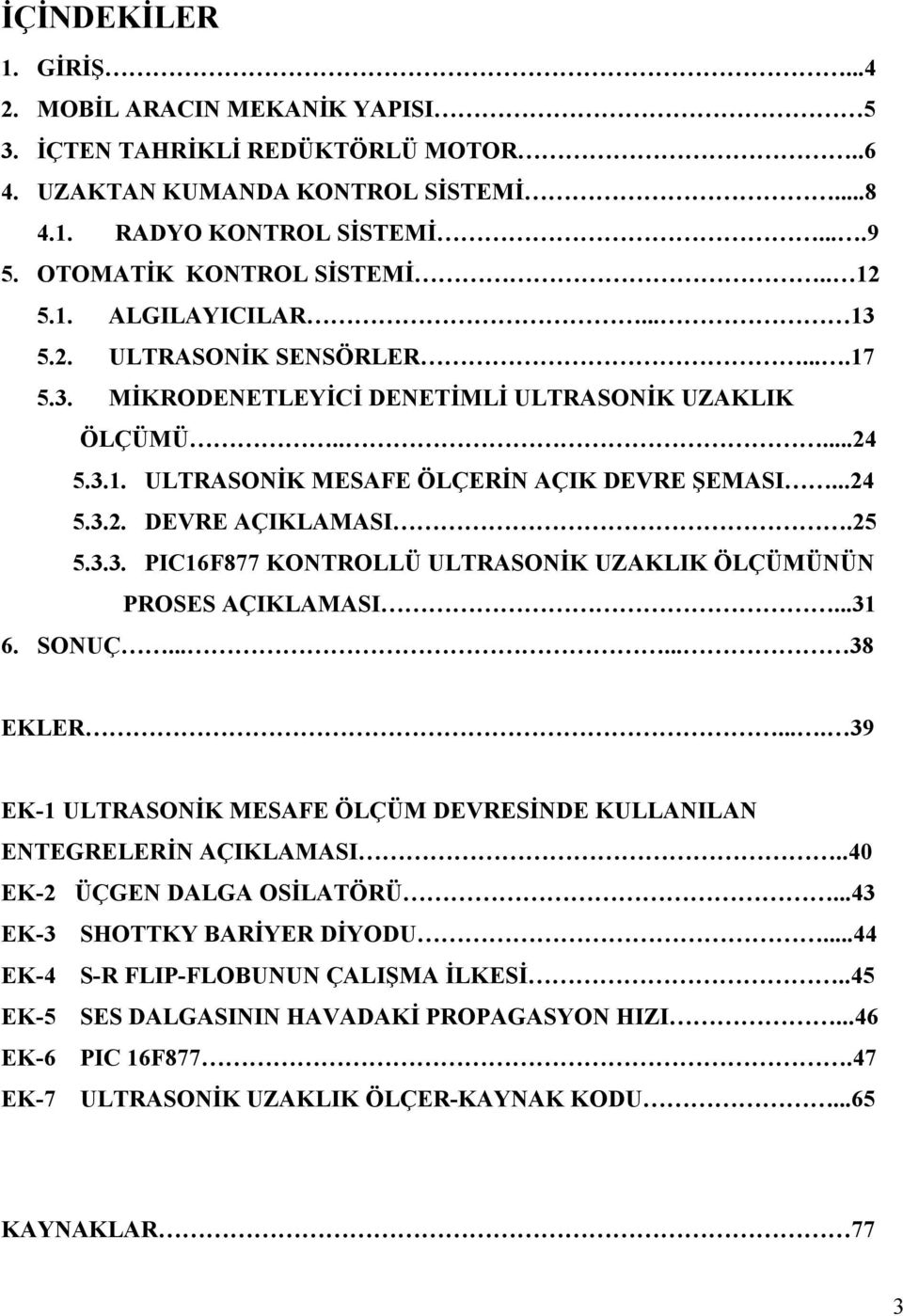 25 5.3.3. PIC16F877 KONTROLLÜ ULTRASONİK UZAKLIK ÖLÇÜMÜNÜN PROSES AÇIKLAMASI...31 6. SONUÇ...... 38 EKLER.... 39 EK-1 ULTRASONİK MESAFE ÖLÇÜM DEVRESİNDE KULLANILAN ENTEGRELERİN AÇIKLAMASI.