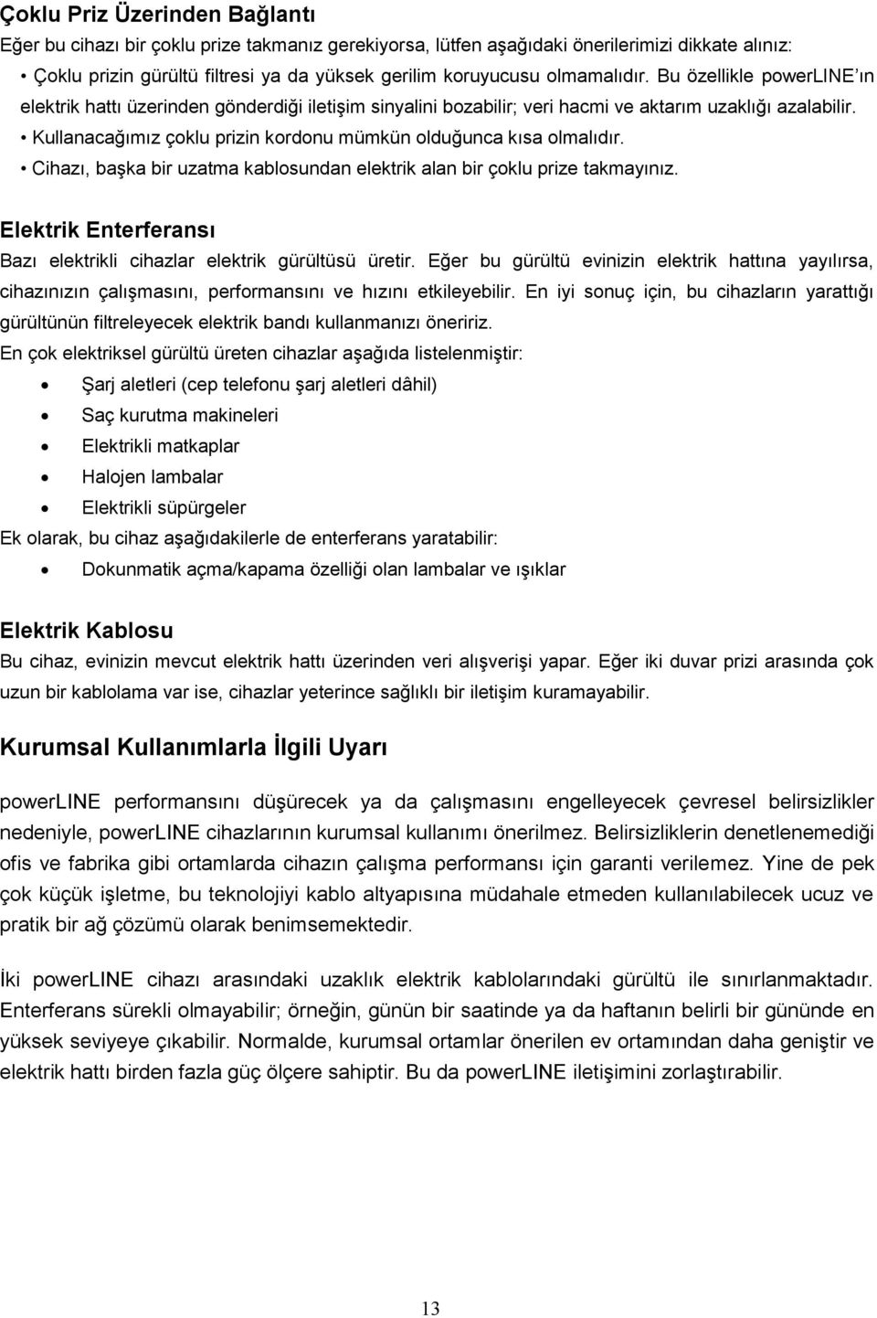 Kullanacağımız çoklu prizin kordonu mümkün olduğunca kısa olmalıdır. Cihazı, başka bir uzatma kablosundan elektrik alan bir çoklu prize takmayınız.