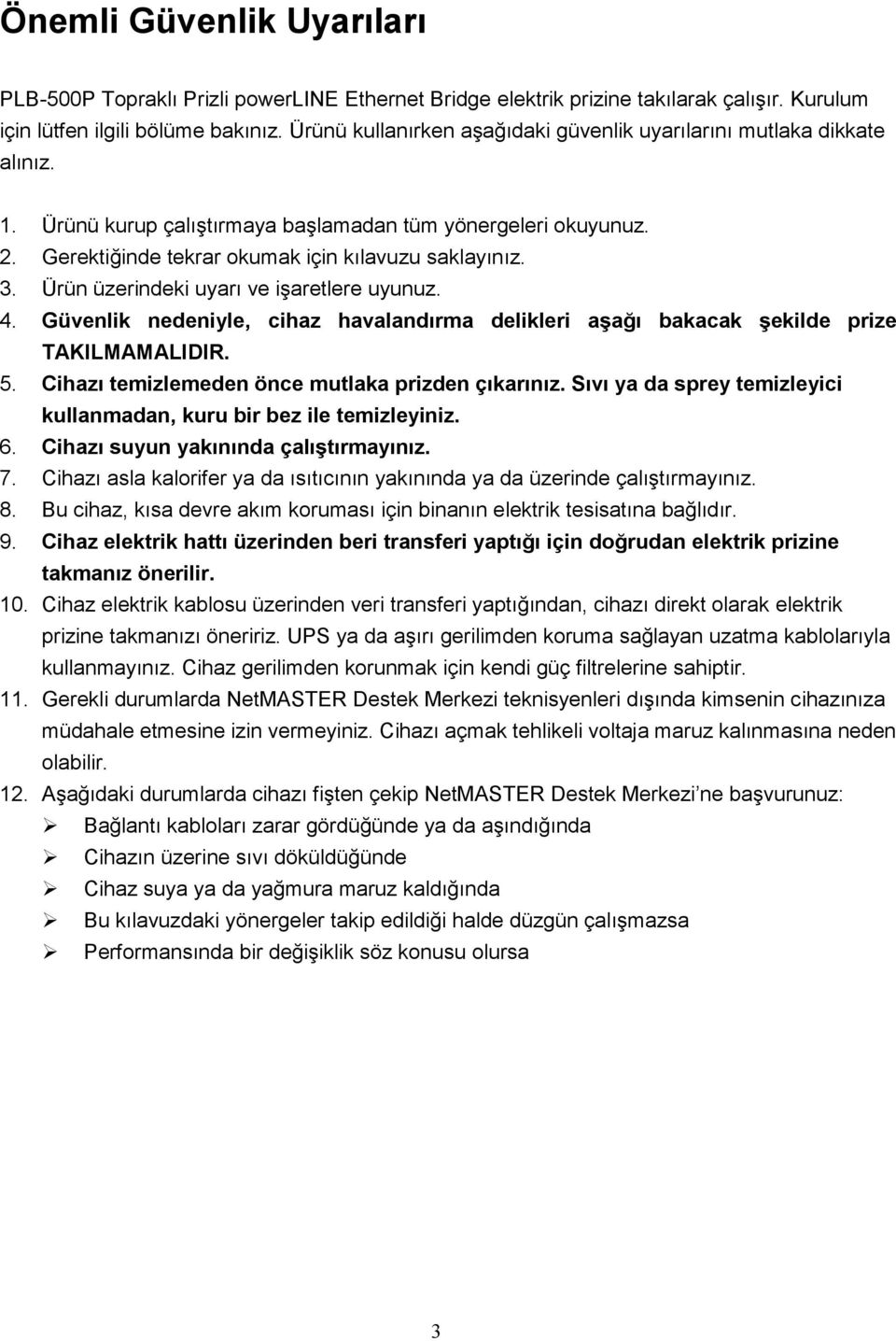 Ürün üzerindeki uyarı ve işaretlere uyunuz. 4. Güvenlik nedeniyle, cihaz havalandırma delikleri aşağı bakacak şekilde prize TAKILMAMALIDIR. 5. Cihazı temizlemeden önce mutlaka prizden çıkarınız.