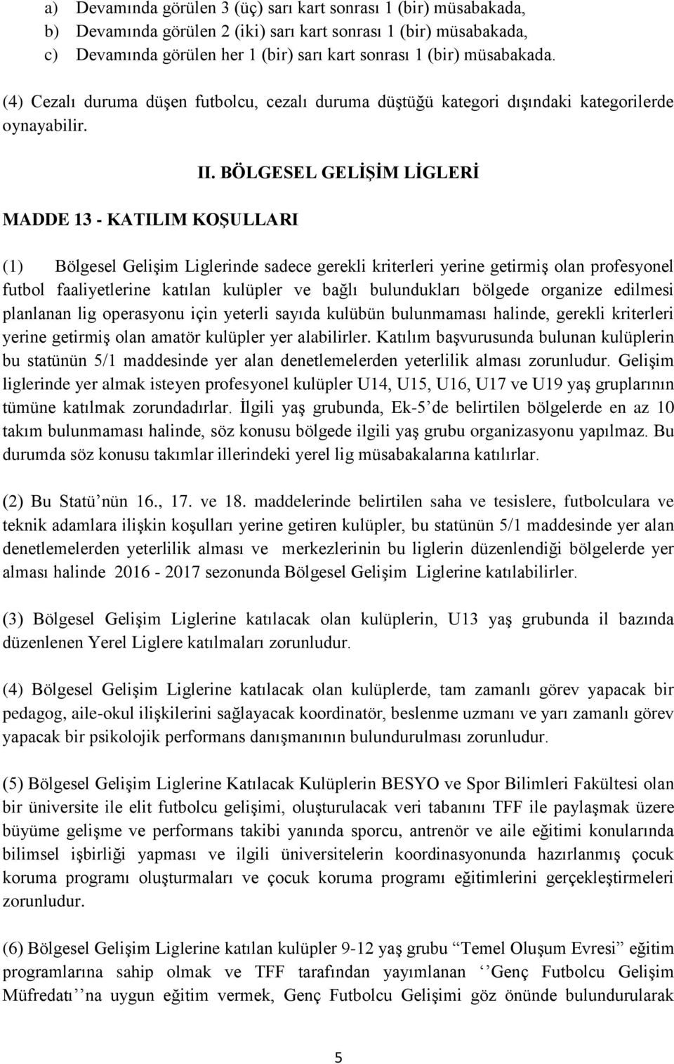 BÖLGESEL GELİŞİM LİGLERİ (1) Bölgesel Gelişim Liglerinde sadece gerekli kriterleri yerine getirmiş olan profesyonel futbol faaliyetlerine katılan kulüpler ve bağlı bulundukları bölgede organize