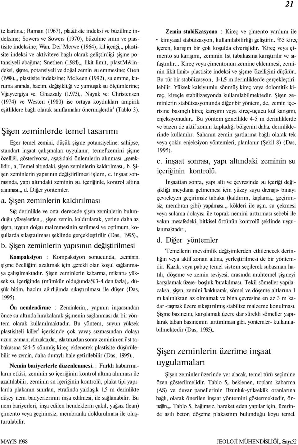 984),,, likit limit, plastm&indeksi, şişme, potansiyeli ve doğal zemin.su emmesine; Oıen (1988),,, plastisite indeksine; McKeen (1992), su emme, kuruma anında, hacim. değişikli.