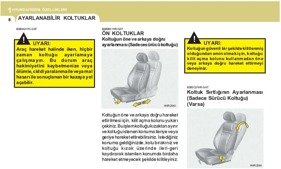 B080B01HR-GAT ÖN KOLTUKLAR Koltuðun öne ve arkaya doðru ayarlanmasý (Sadecesürücü koltuðu) HHR2043 Koltuðun öne ve arkaya doðru hareket ettirilmesi için, kilit açma kolunu yukarý çekiniz.