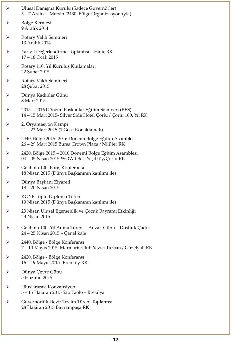 Yıl Kuruluş Kutlamaları 22 Şubat 2015 Rotary Vakfı Semineri 28 Şubat 2015 Dünya Kadınlar Günü 8 Mart 2015 2015 2016 Dönemi Başkanlar Eğitim Semineri (BES) 14 15 Mart 2015- Silver Side Hotel Çorlu /