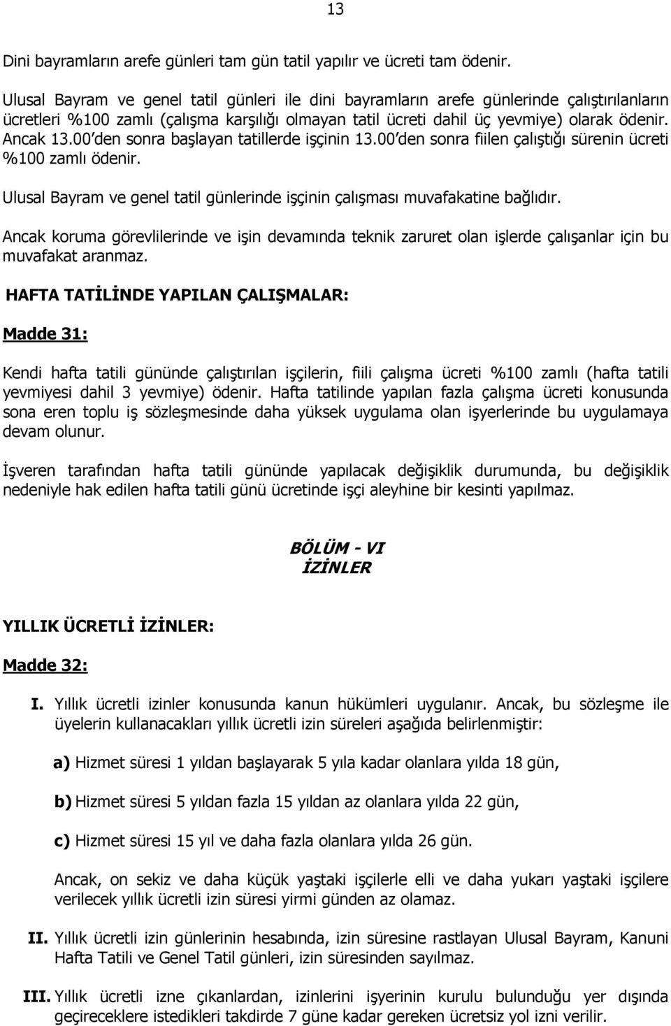 00 den sonra başlayan tatillerde işçinin 13.00 den sonra fiilen çalıştığı sürenin ücreti %100 zamlı ödenir. Ulusal Bayram ve genel tatil günlerinde işçinin çalışması muvafakatine bağlıdır.