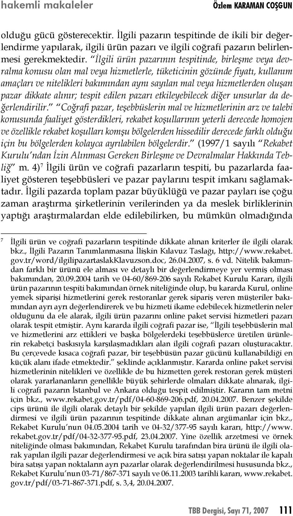 İlgili ürün pazarının tespitinde, birleşme veya devralma konusu olan mal veya hizmetlerle, tüketicinin gözünde fiyatı, kullanım amaçları ve nitelikleri bakımından aynı sayılan mal veya hizmetlerden