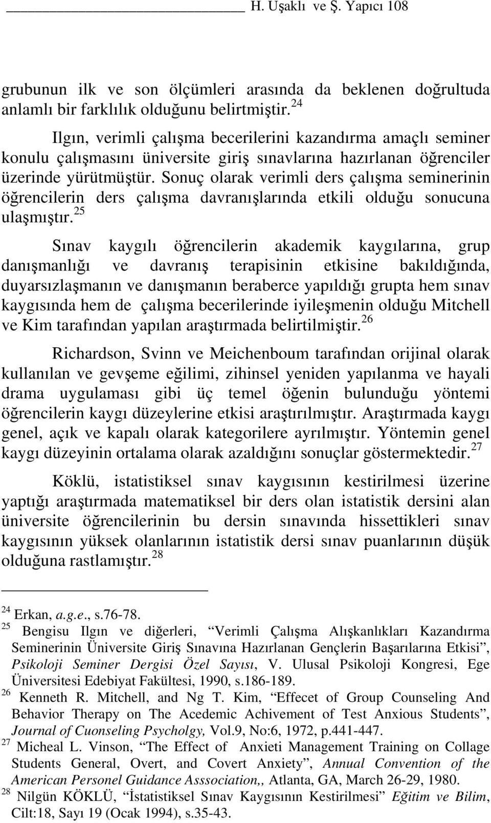 Sonuç olarak verimli ders çalışma seminerinin öğrencilerin ders çalışma davranışlarında etkili olduğu sonucuna ulaşmıştır.