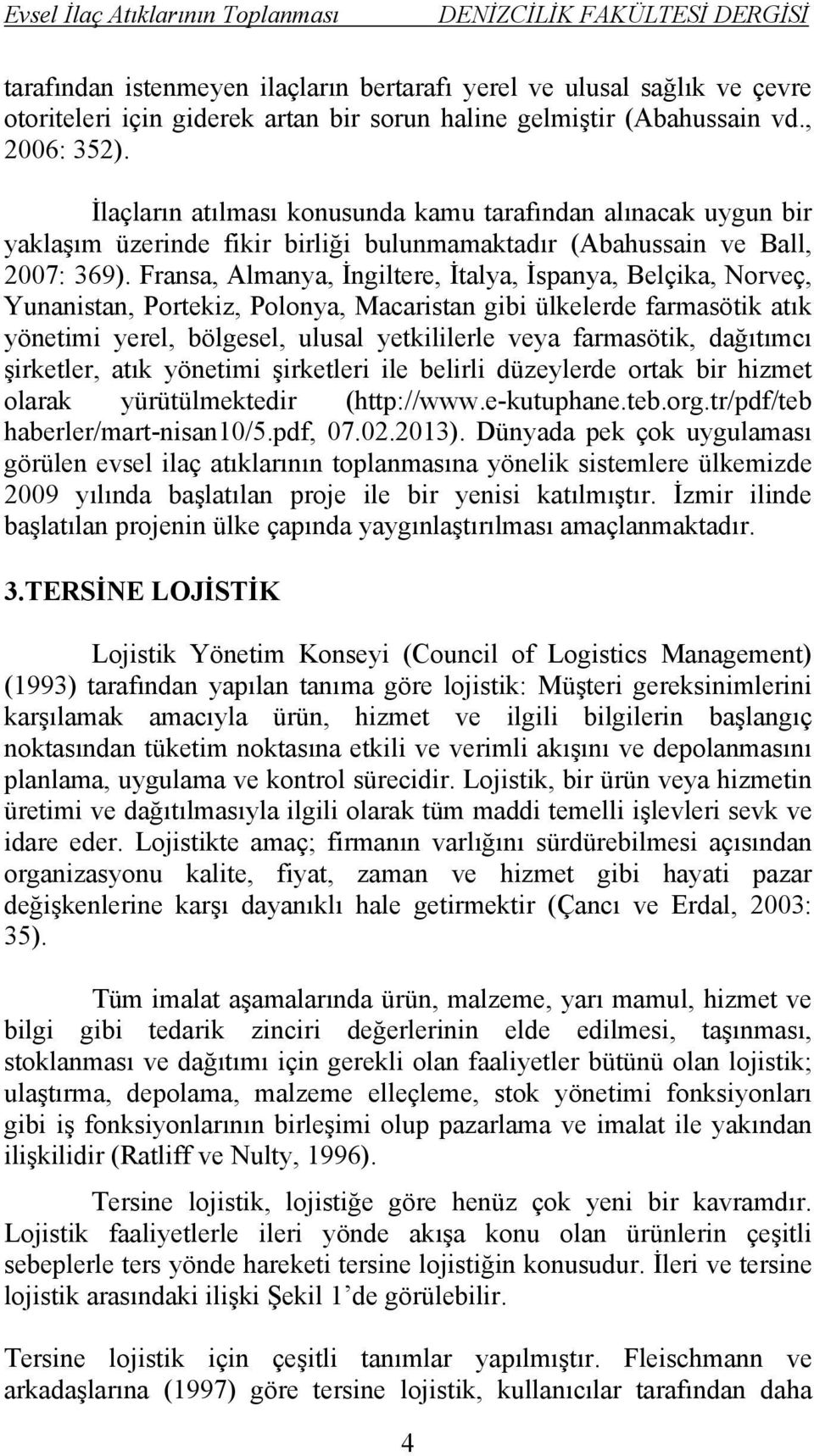 Fransa, Almanya, İngiltere, İtalya, İspanya, Belçika, Norveç, Yunanistan, Portekiz, Polonya, Macaristan gibi ülkelerde farmasötik atık yönetimi yerel, bölgesel, ulusal yetkililerle veya farmasötik,