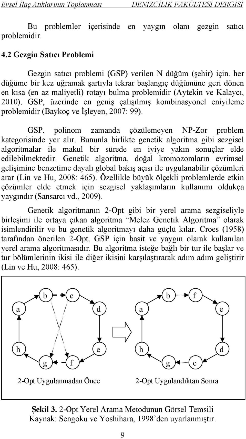 problemidir (Aytekin ve Kalaycı, 2010). GSP, üzerinde en geniş çalışılmış kombinasyonel eniyileme problemidir (Baykoç ve İşleyen, 2007: 99).
