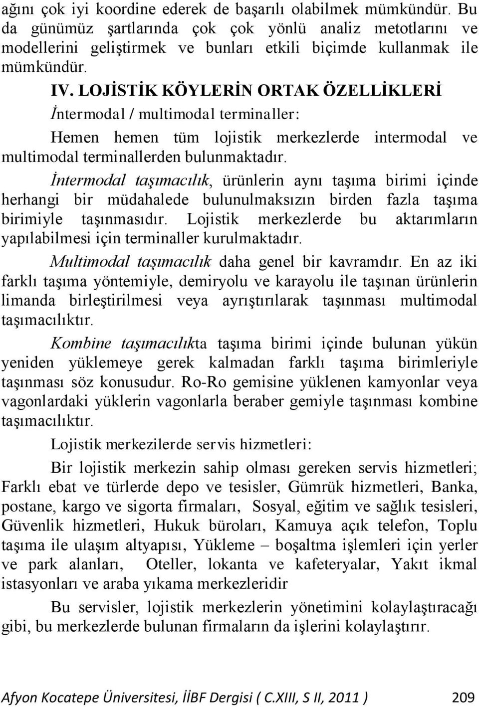 İntermodal taşımacılık, ürünlerin aynı taşıma birimi içinde herhangi bir müdahalede bulunulmaksızın birden fazla taşıma birimiyle taşınmasıdır.