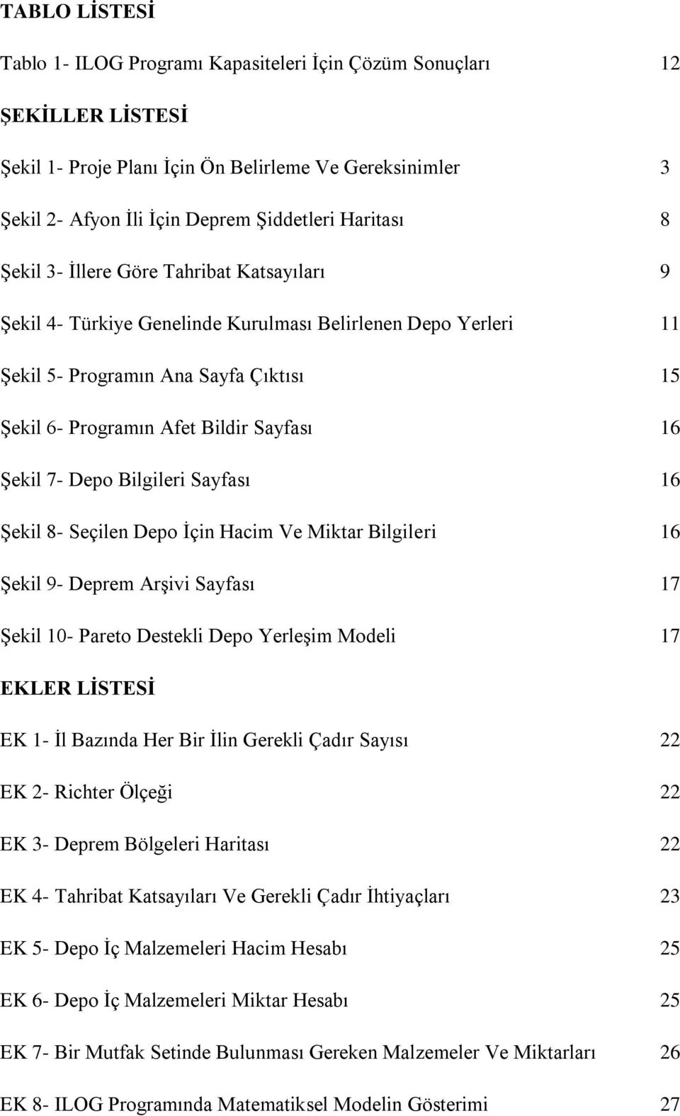 7- Depo Bilgileri Sayfası 16 Şekil 8- Seçilen Depo İçin Hacim Ve Miktar Bilgileri 16 Şekil 9- Deprem Arşivi Sayfası 17 Şekil 10- Pareto Destekli Depo Yerleşim Modeli 17 EKLER LİSTESİ EK 1- İl Bazında