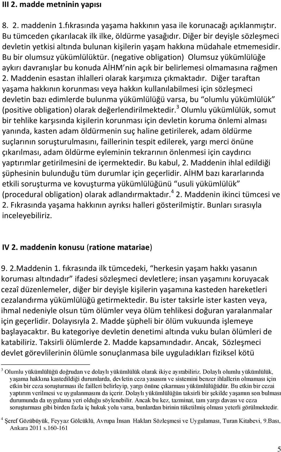 (negative obligation) Olumsuz yükümlülüğe aykırı davranışlar bu konuda AİHM nin açık bir belirlemesi olmamasına rağmen 2. Maddenin esastan ihlalleri olarak karşımıza çıkmaktadır.