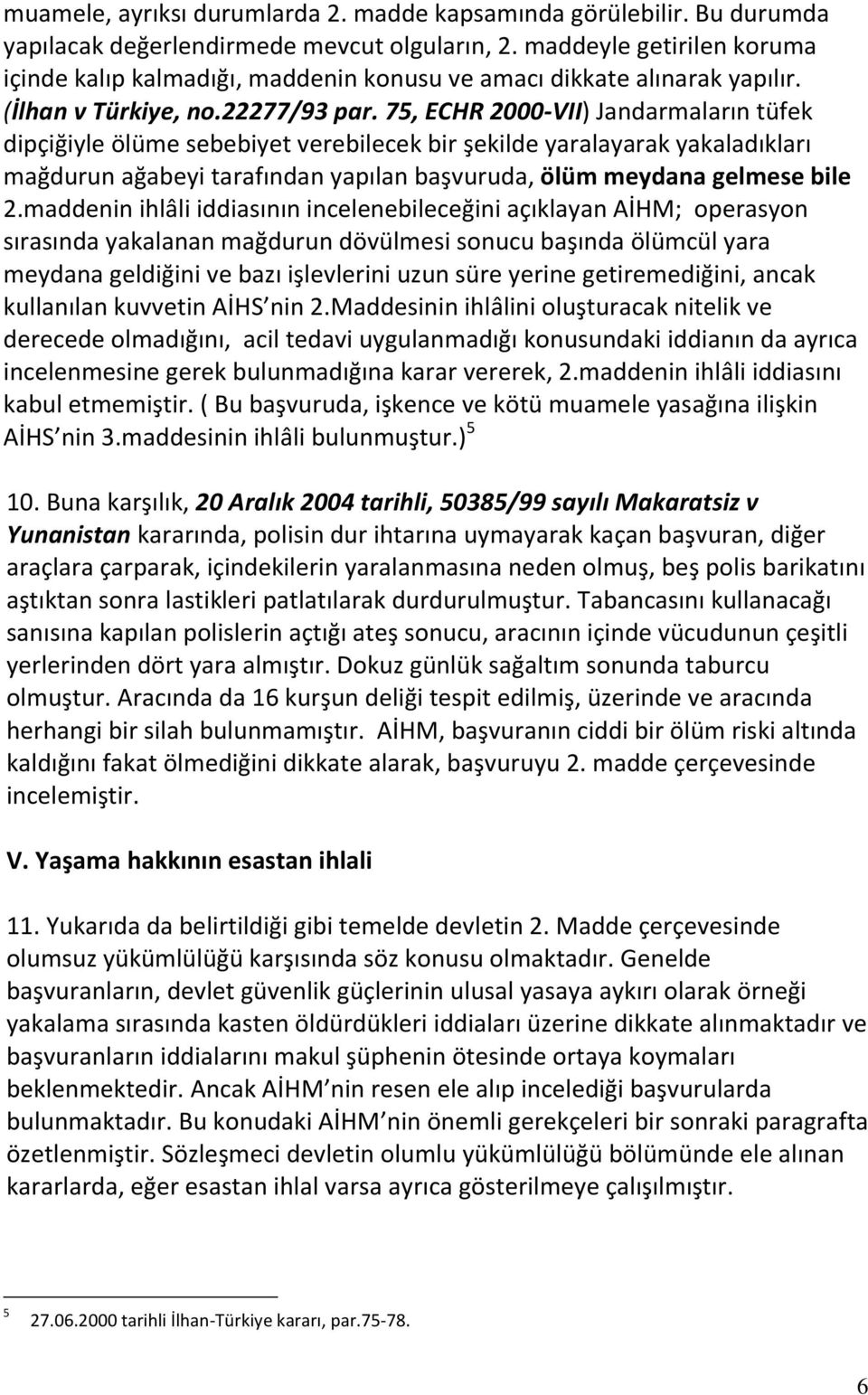 75, ECHR 2000-VII) Jandarmaların tüfek dipçiğiyle ölüme sebebiyet verebilecek bir şekilde yaralayarak yakaladıkları mağdurun ağabeyi tarafından yapılan başvuruda, ölüm meydana gelmese bile 2.