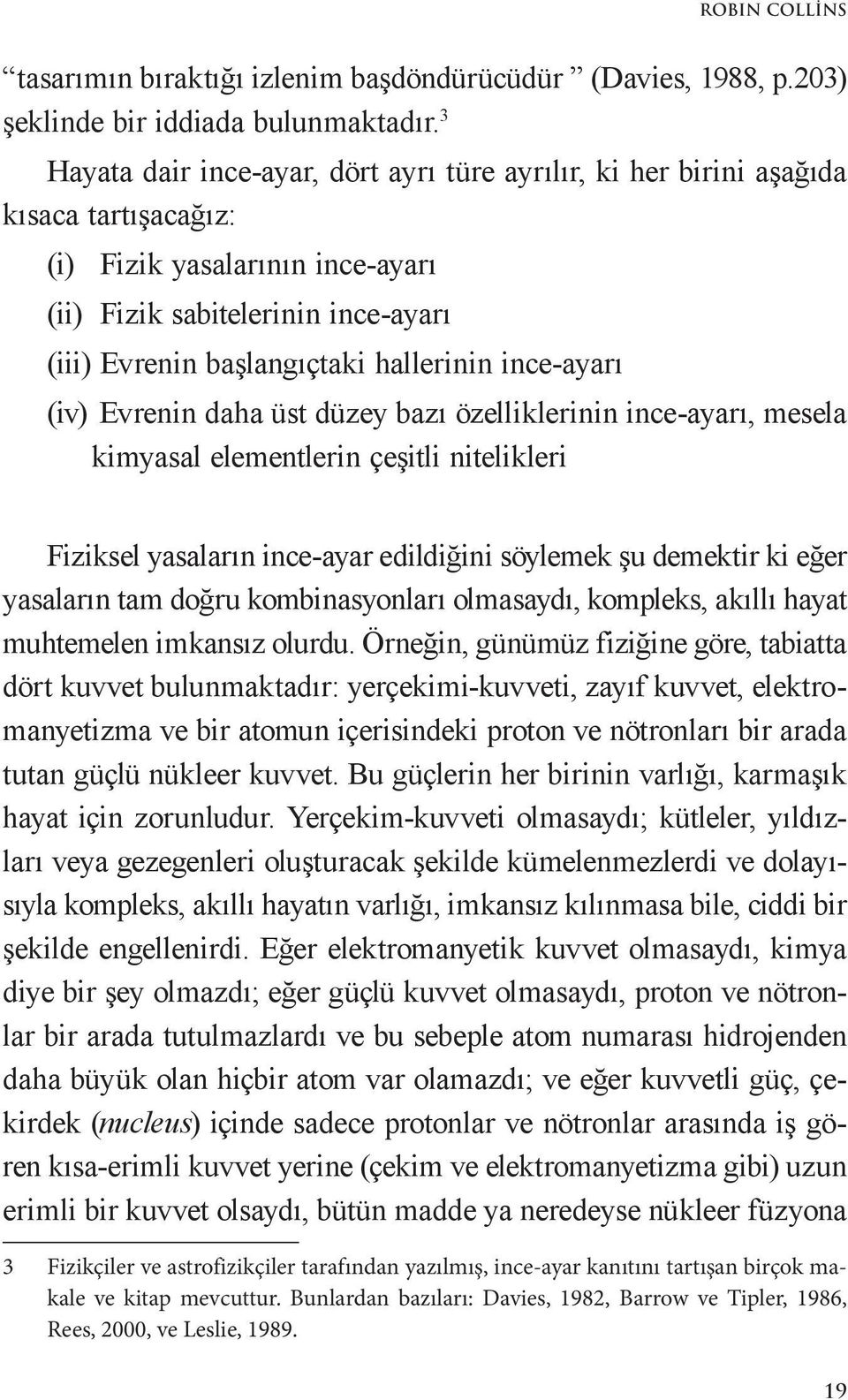 ince-ayarı (iv) Evrenin daha üst düzey bazı özelliklerinin ince-ayarı, mesela kimyasal elementlerin çeşitli nitelikleri Fiziksel yasaların ince-ayar edildiğini söylemek şu demektir ki eğer yasaların