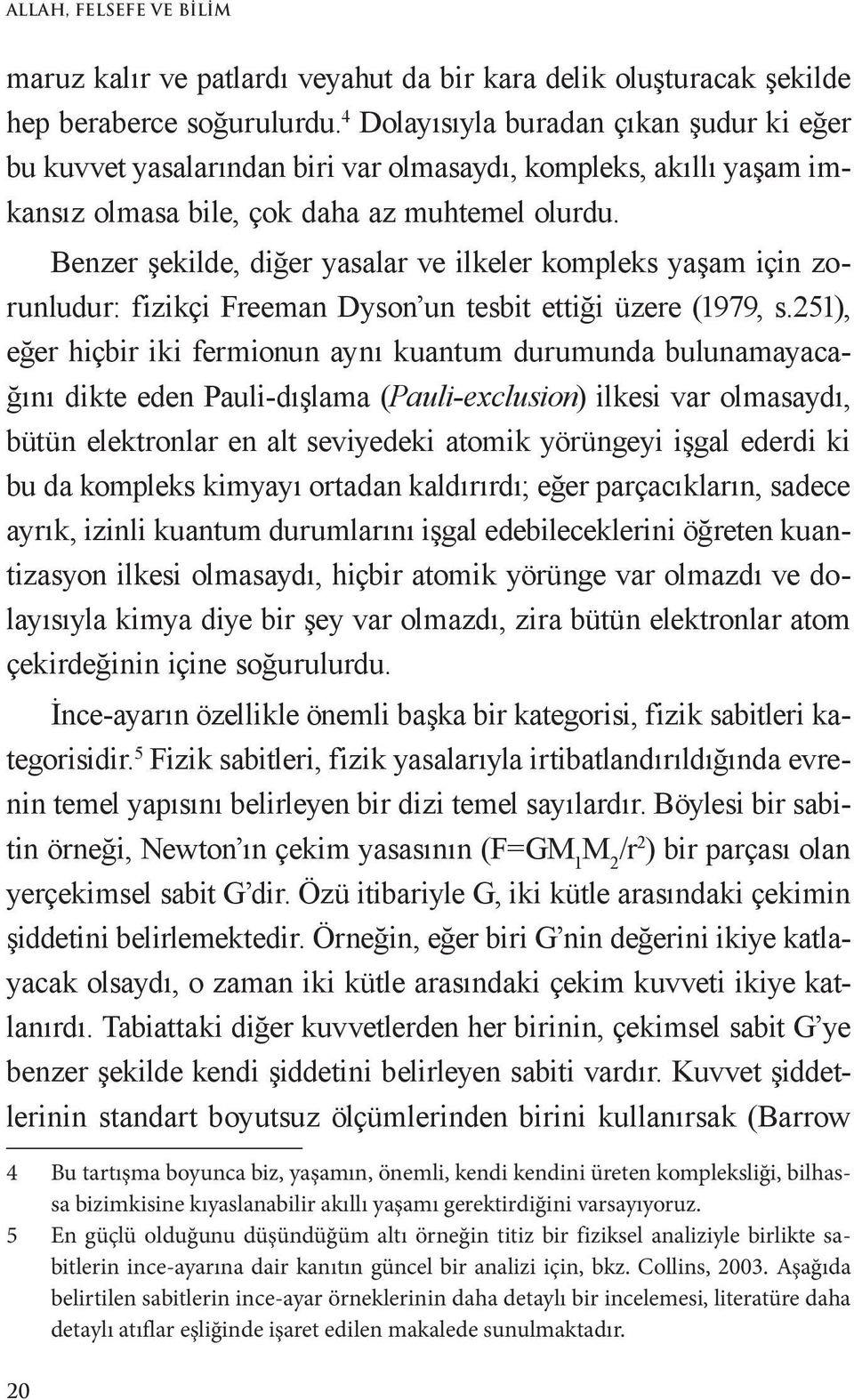 Benzer şekilde, diğer yasalar ve ilkeler kompleks yaşam için zorunludur: fizikçi Freeman Dyson un tesbit ettiği üzere (1979, s.