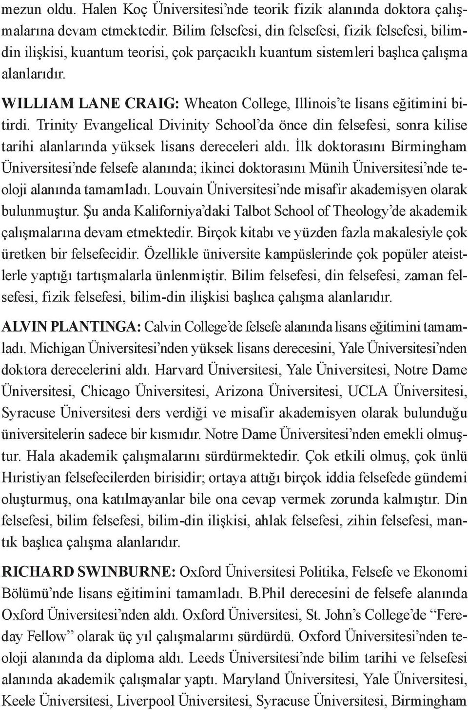 WILLIAM LANE CRAIG: Wheaton College, Illinois te lisans eğitimini bitirdi. Trinity Evangelical Divinity School da önce din felsefesi, sonra kilise tarihi alanlarında yüksek lisans dereceleri aldı.