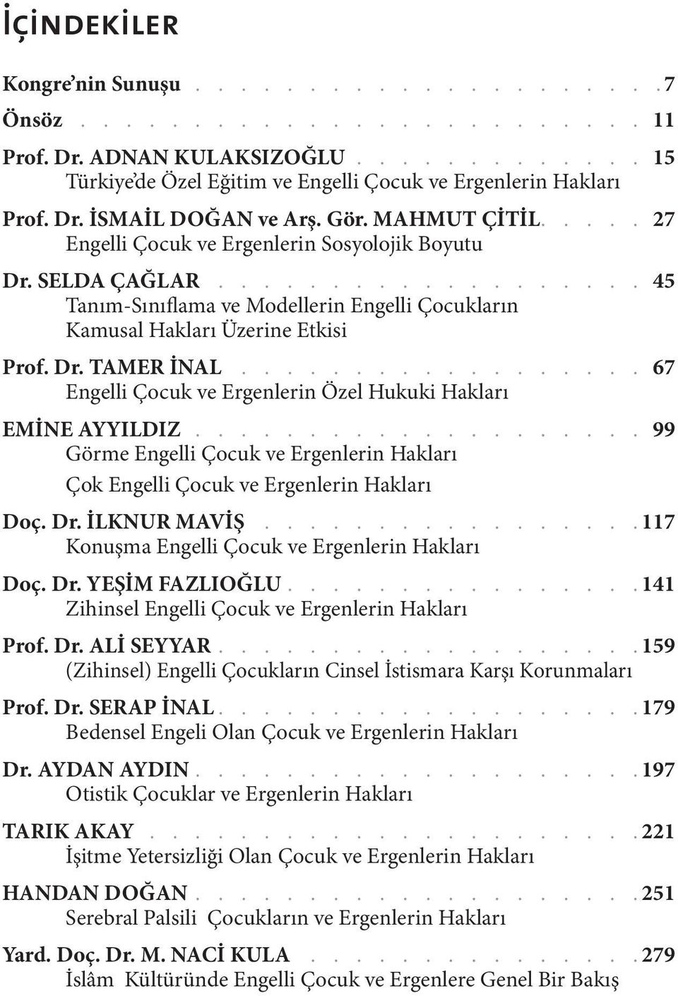 .................. 45 Tanım-Sınıflama ve Modellerin Engelli Çocukların Kamusal Hakları Üzerine Etkisi Prof. Dr. TAMER İNAL.................. 67 Engelli Çocuk ve Ergenlerin Özel Hukuki Hakları EMİNE AYYILDIZ.