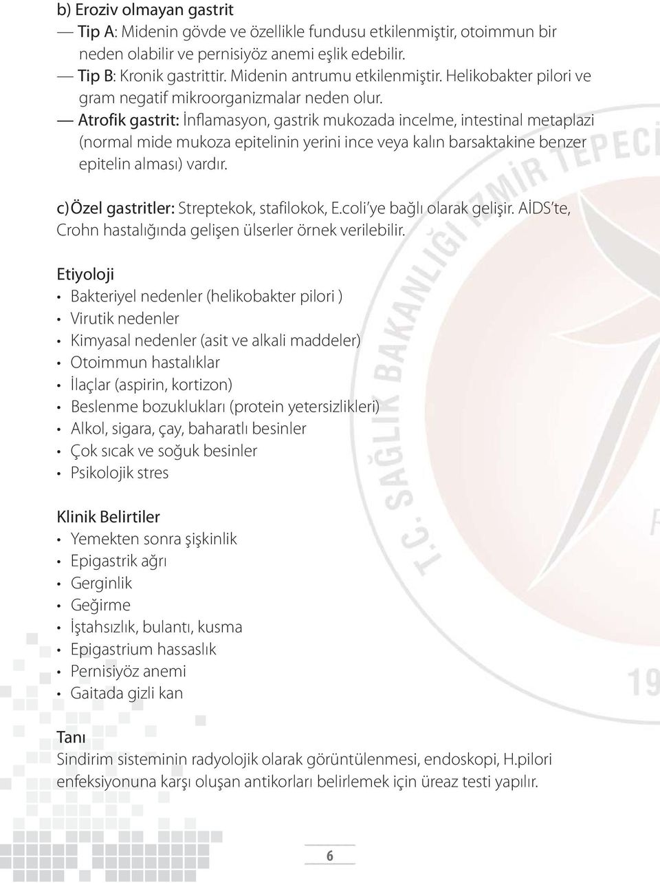 Atrofik gastrit: İnflamasyon, gastrik mukozada incelme, intestinal metaplazi (normal mide mukoza epitelinin yerini ince veya kalın barsaktakine benzer epitelin alması) vardır.