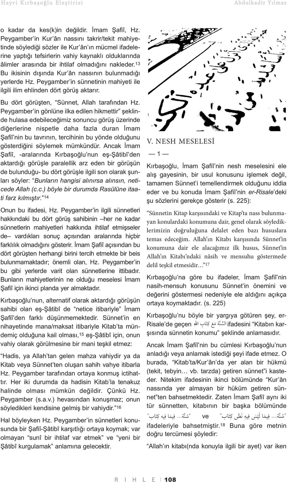 13 Bu ikisinin dışında Kur ân nassının bulunmadığı yerlerde Hz. Peygamber in sünnetinin mahiyeti ile ilgili ilim ehlinden dört görüş aktarır. Bu dört görüşten, Sünnet, Allah tarafından Hz.