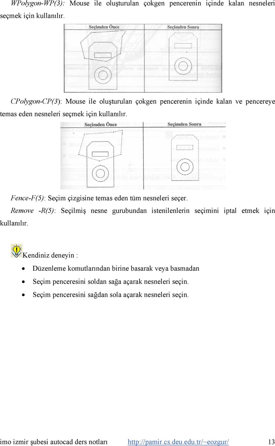 Fence-F(5): Seçim çizgisine temas eden tüm nesneleri seçer. Remove -R(5): Seçilmiş nesne gurubundan istenilenlerin seçimini iptal etmek için kullanılır.