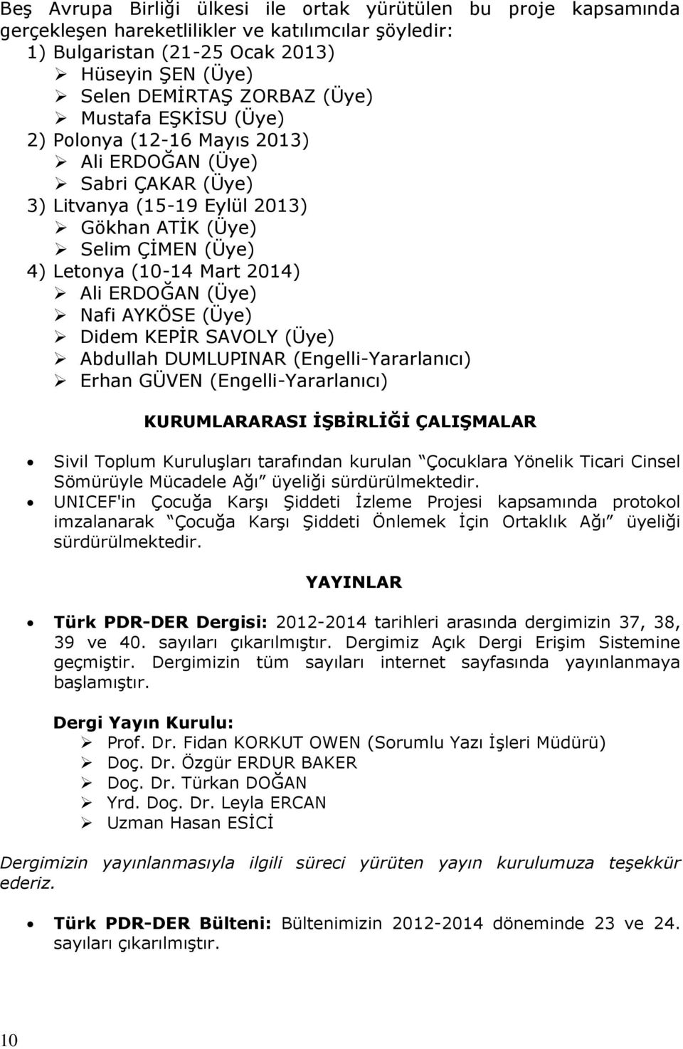 (Üye) Nafi AYKÖSE (Üye) Didem KEPİR SAVOLY (Üye) Abdullah DUMLUPINAR (Engelli-Yararlanıcı) Erhan GÜVEN (Engelli-Yararlanıcı) KURUMLARARASI İŞBİRLİĞİ ÇALIŞMALAR Sivil Toplum Kuruluşları tarafından