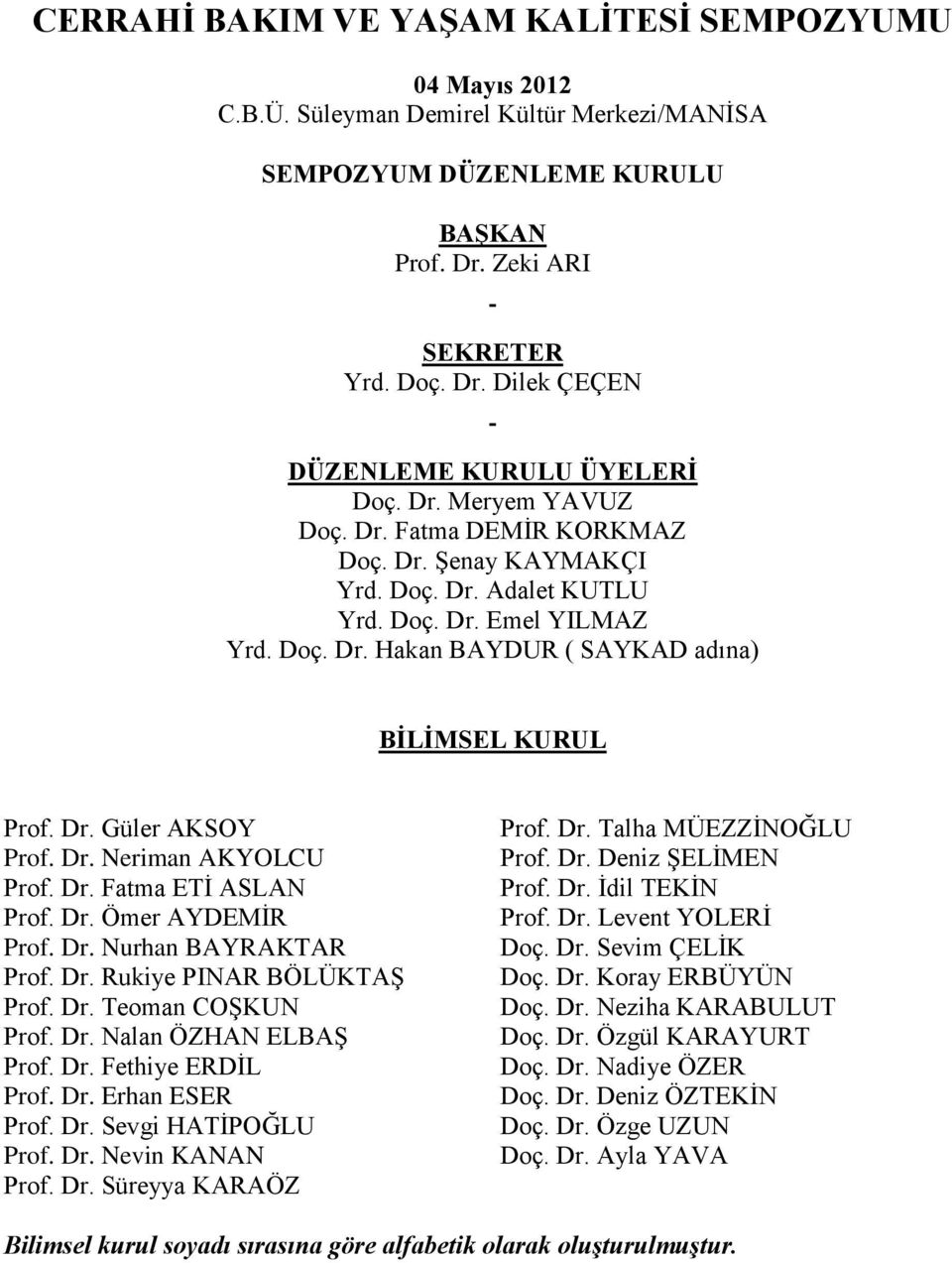 Dr. Neriman AKYOLCU Prof. Dr. Fatma ETİ ASLAN Prof. Dr. Ömer AYDEMİR Prof. Dr. Nurhan BAYRAKTAR Prof. Dr. Rukiye PINAR BÖLÜKTAŞ Prof. Dr. Teoman COŞKUN Prof. Dr. Nalan ÖZHAN ELBAŞ Prof. Dr. Fethiye ERDİL Prof.