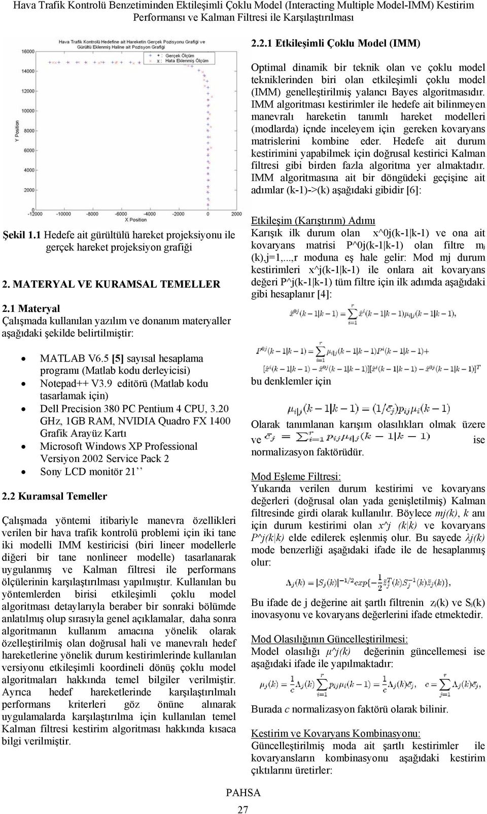 Hedefe ait durum kestirimini yapabilmek için doğrusal kestirici Kalman filtresi gibi birden fazla algoritma yer almaktadır.