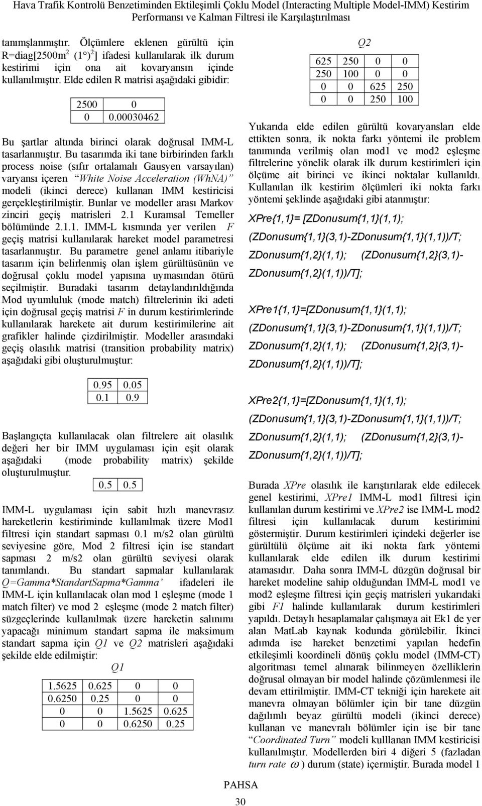 Bu tasarımda iki tane birbirinden farklı process noise (sıfır ortalamalı Gausyen varsayılan) varyansı içeren White Noise Acceleration (WhNA) modeli (ikinci derece) kullanan IMM kestiricisi