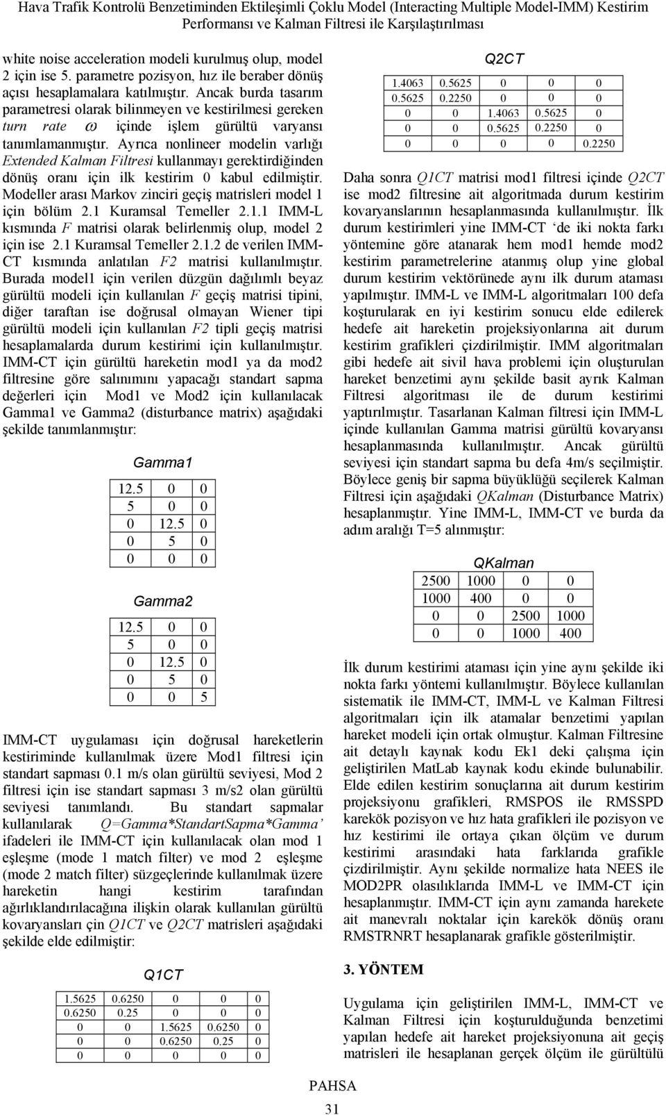 Ayrıca nonlineer modelin varlığı Extended Kalman Filtresi kullanmayı gerektirdiğinden dönüş oranı için ilk kestirim 0 kabul edilmiştir.