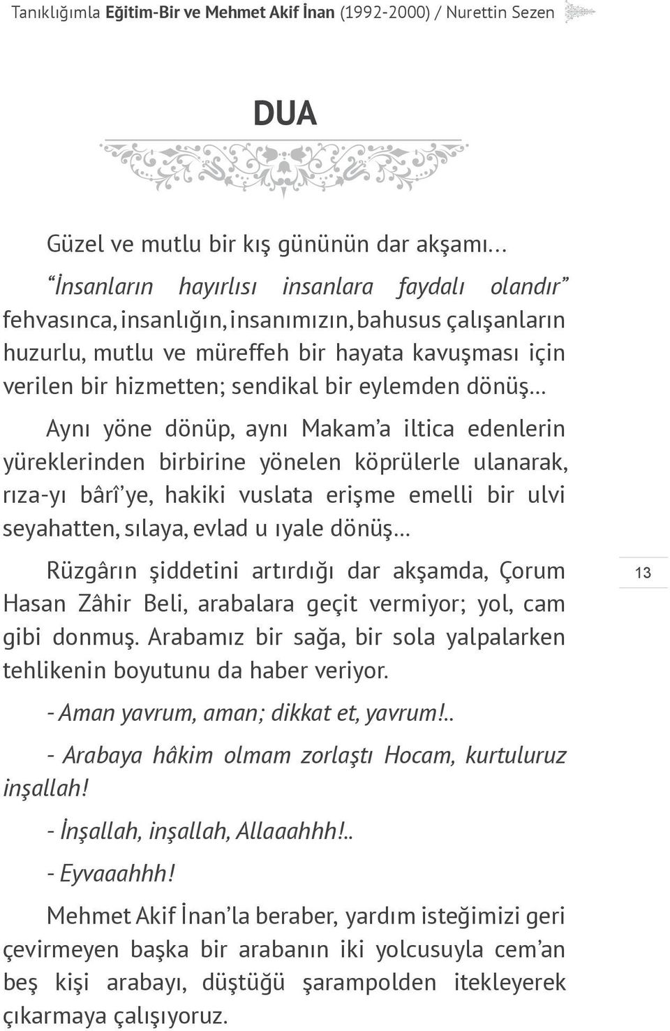 eylemden dönüş Aynı yöne dönüp, aynı Makam a iltica edenlerin yüreklerinden birbirine yönelen köprülerle ulanarak, rıza-yı bârî ye, hakiki vuslata erişme emelli bir ulvi seyahatten, sılaya, evlad u